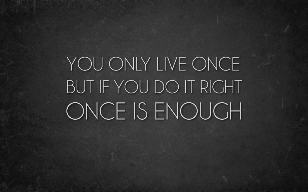 you-only-live-once-but-if-you-do-it-right-once-is-enough