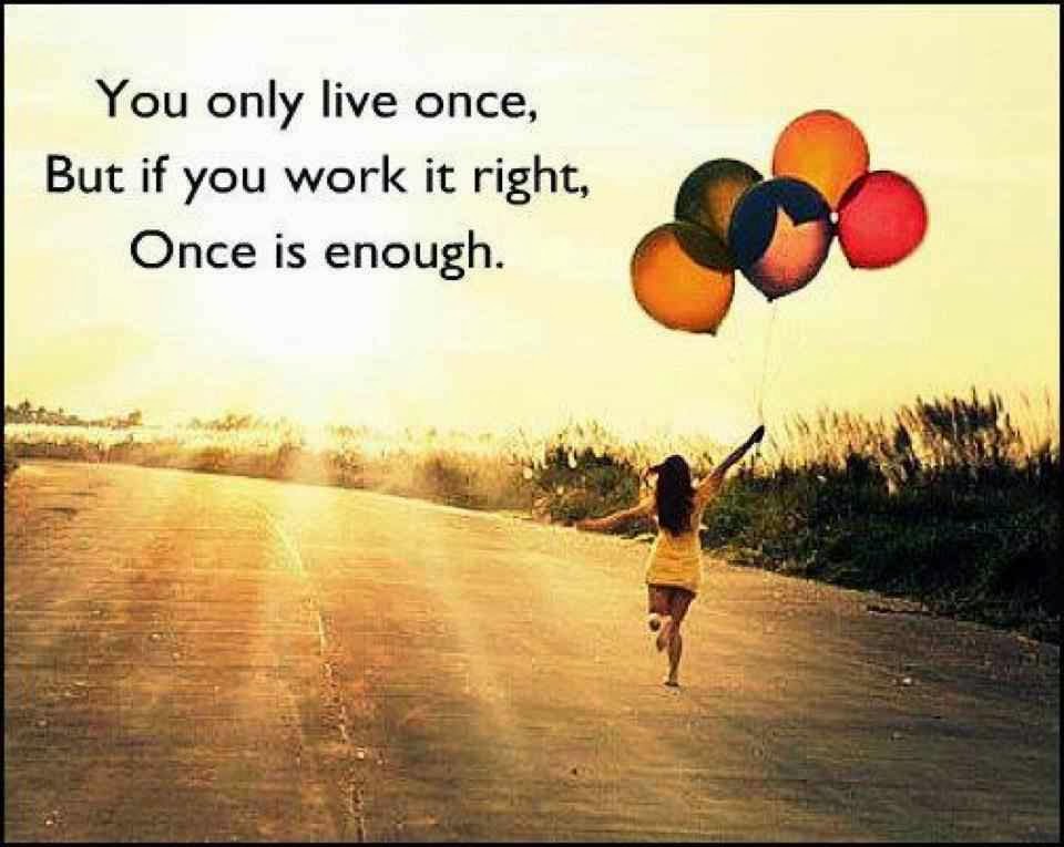 you-only-live-once-but-if-you-work-it-right-once-is-enough