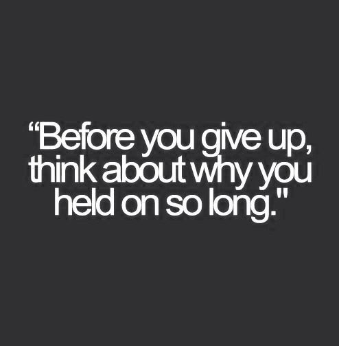 before-you-give-up-think-about-why-you-held-up-on-so-long
