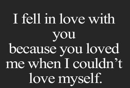 i-fell-in-love-with-you-because-you-loved-me-when-i-couldnt-love-myself
