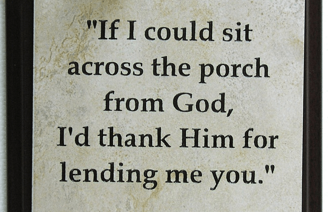 if-i-could-sit-across-the-porch-from-god-id-thank-him-for-lending-me-you