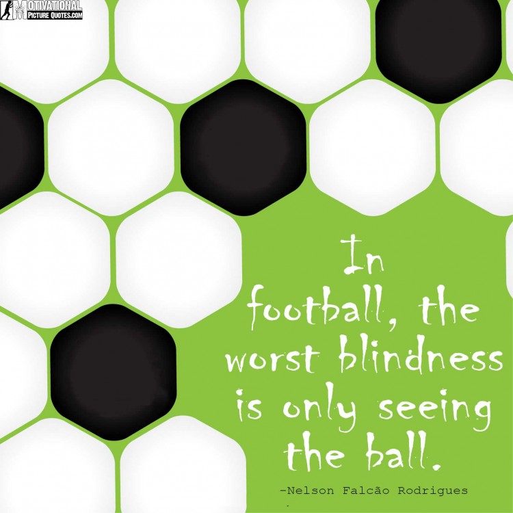 in-football-the-worst-blindness-is-only-seeing-the-ball