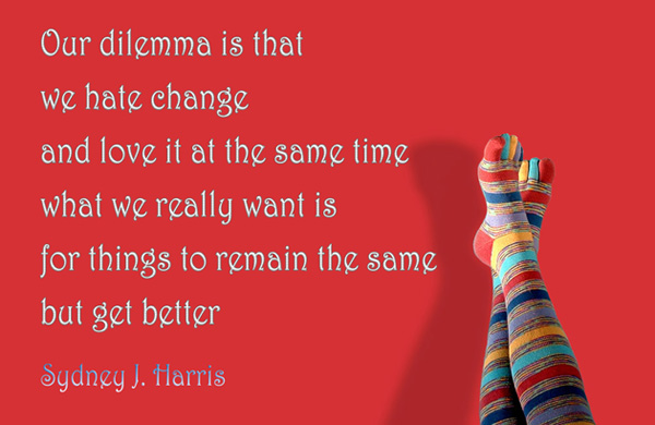 Our dilemma is that we hate change