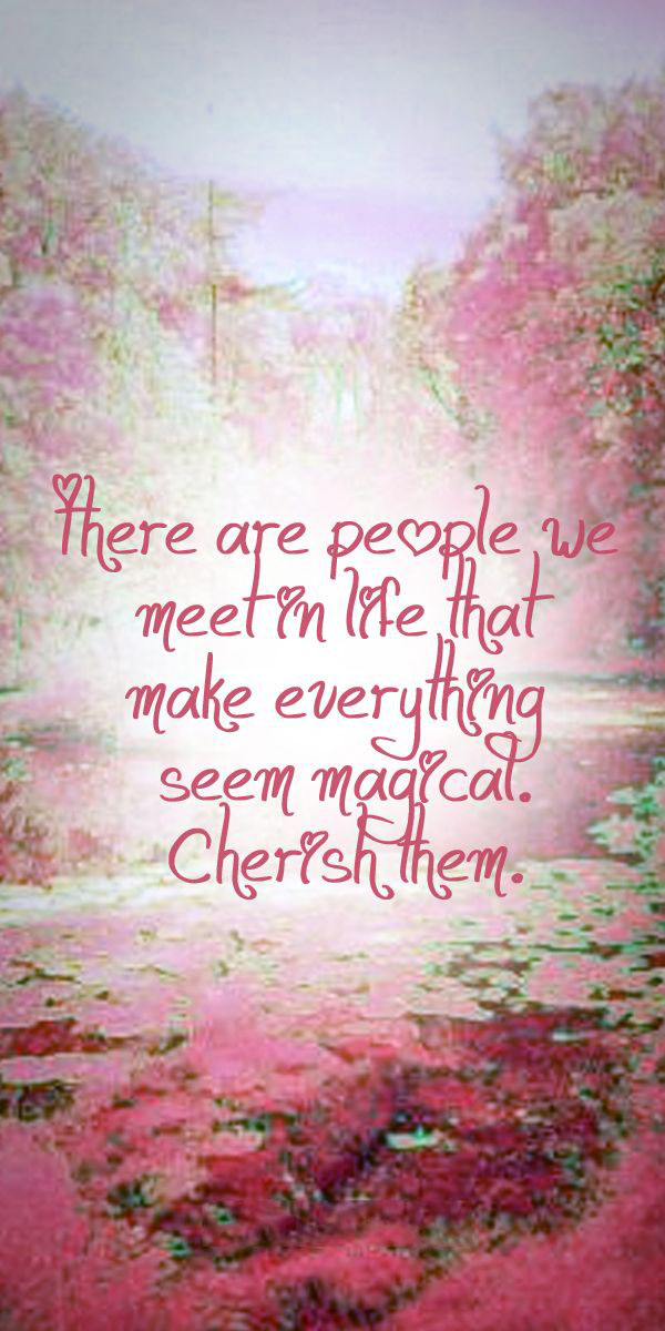there-are-people-we-meet-in-life-who-make-everything-seem-magical