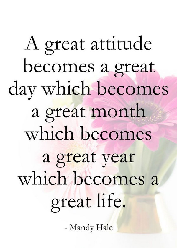 A great attitude becomes a great day which becomes a great year.