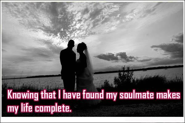 Knowing that I have found my soulmate makes my life complete.