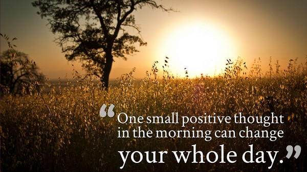 One small positive thought in the morning can change your whole day.