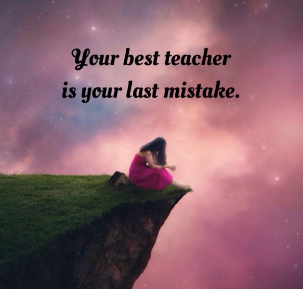 Your best teacher is your last mistake.