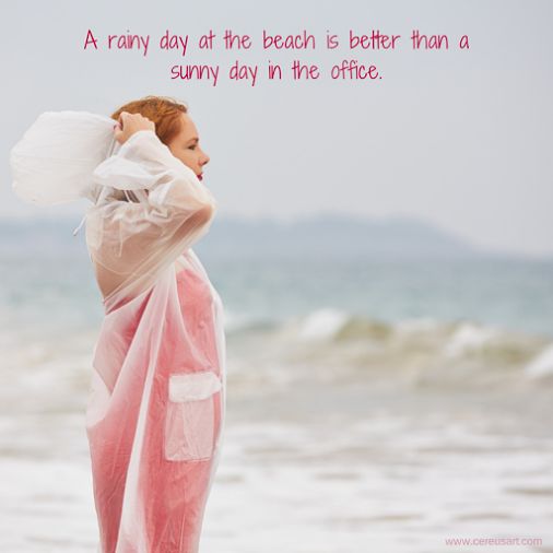 A rainy day at the beach is better than a sunny day in the office.