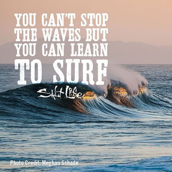 You can't stop the waves, but you can learn to surf!