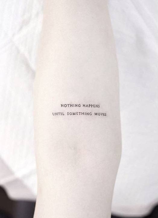 “Nothing happens until something moves” tattoo on the left inner forearm
