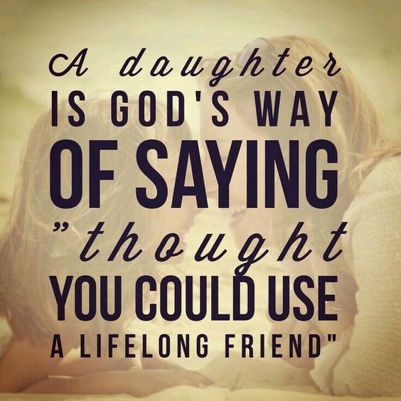 A daughter is God’s way of saying “thought you could use a lifelong friend.”