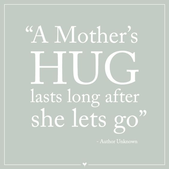 A mother’s hug lasts long after she lets go.