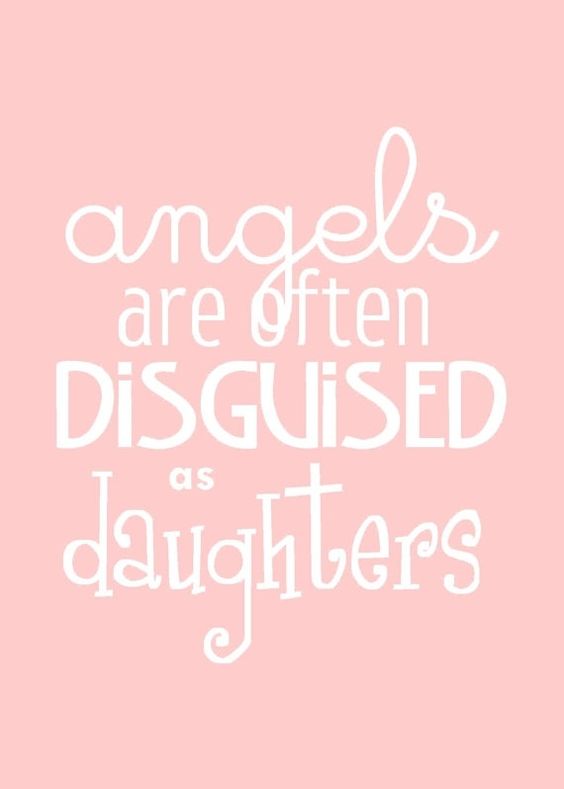 Angels are often disguised as daughters.