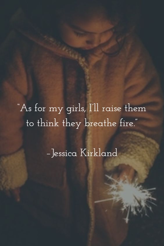 As for my girls, I’ll raise them to think they breathe fire.