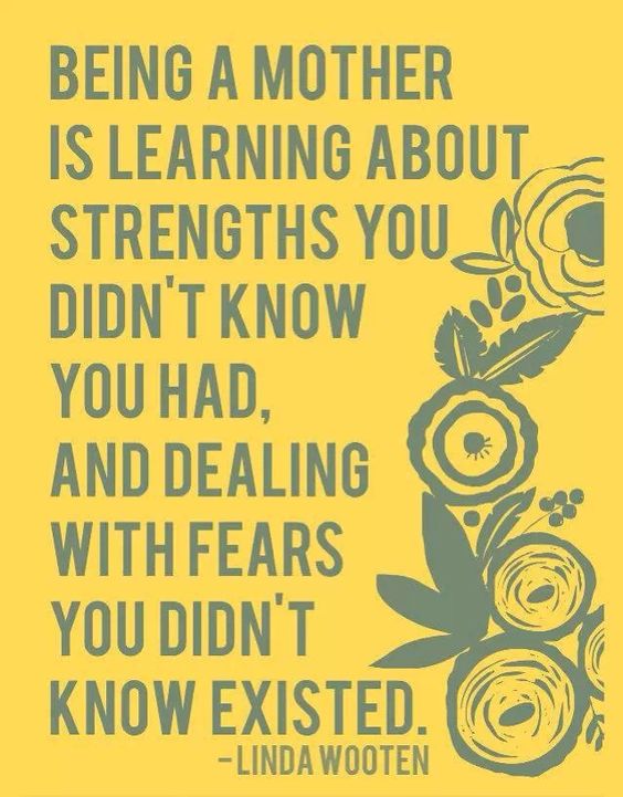 Being a mother is learning about strengths you didn’t know you had, and dealing with fears you didn’t know existed.