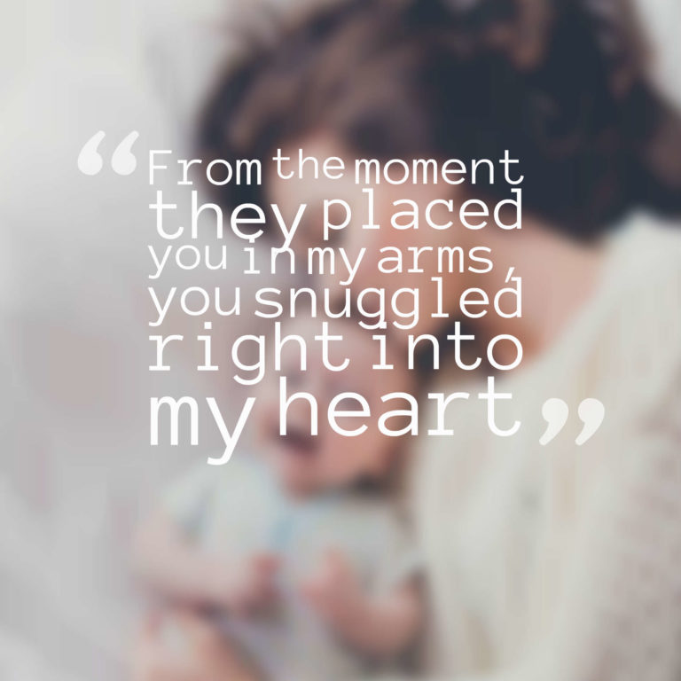 From the moment they placed you in my arms, you snuggled right into my heart.