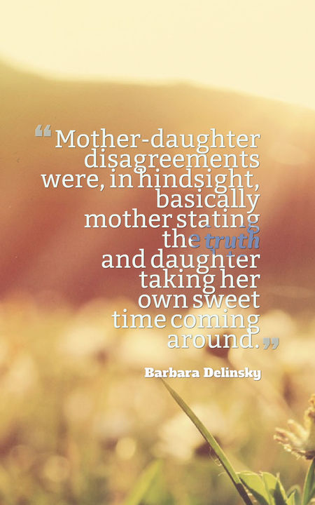 Mother-daughter disagreements were, in hindsight, basically mother stating the truth and daughter taking her own sweet time coming around.