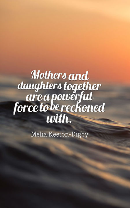 Mothers and daughters together are a powerful force to be reckoned with.