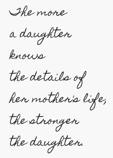 The more a daughter knows the details of her mother’s life, the stronger the daughter.