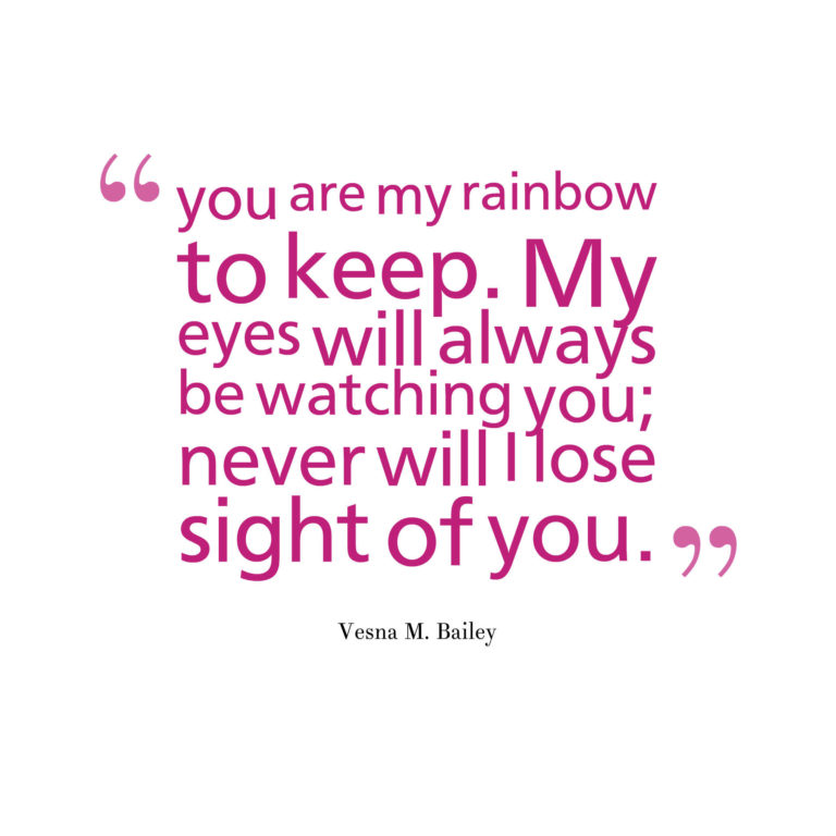 you are my rainbow to keep. My eyes will always be watching you; never will I lose sight of you.