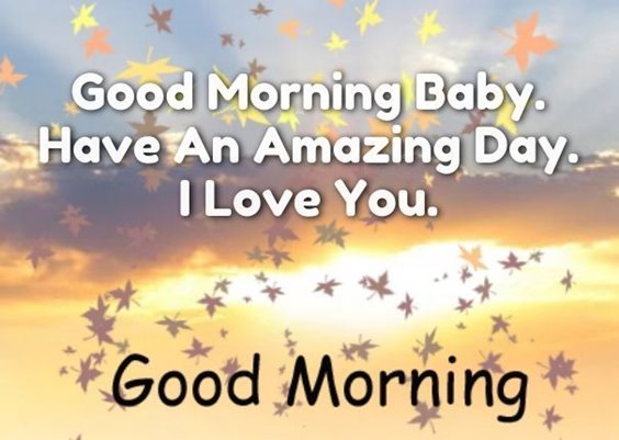 Good morning baby. Have an amazing day. I love you. Good morning
