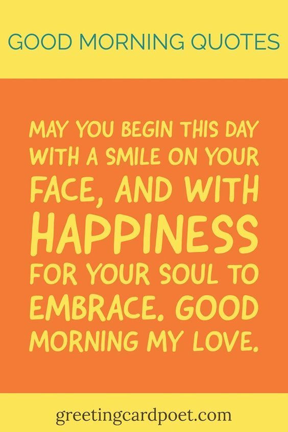 Good morning quotes may you begin this day with a smile on your face, and with happiness for your soul to embrace. Good morning my love.