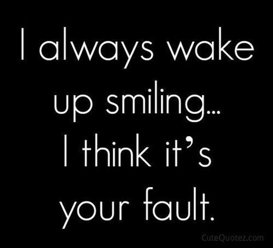 I always wake up smiling… I think it’s your fault.