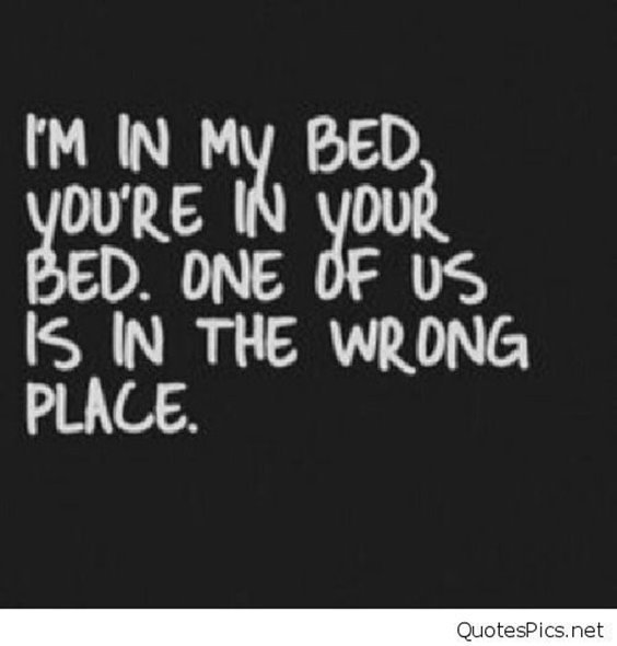 I’m in my bed, you’re in your bed. One of us is in the wrong place.