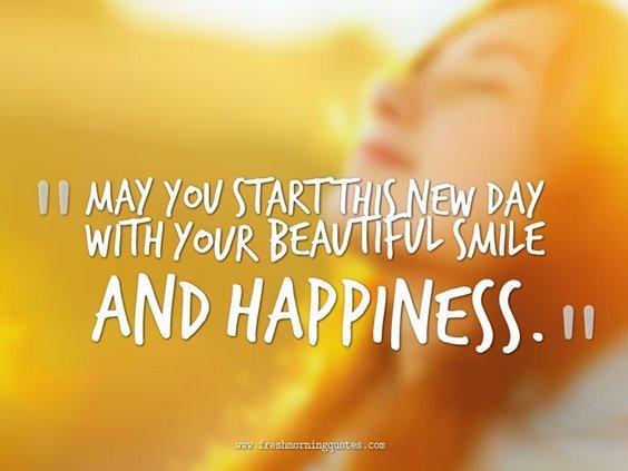 May you start this new day with your beautiful smile and happiness.