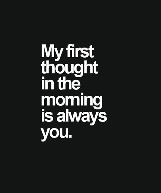 My first thought in the morning is always you.