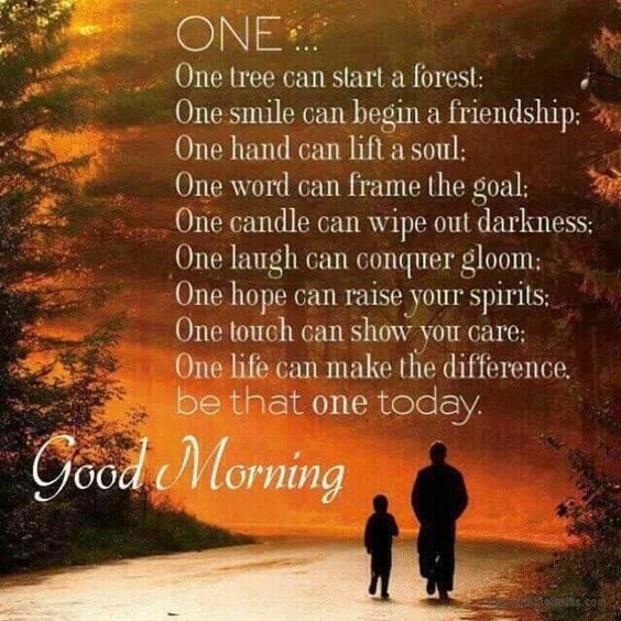 One… One tree can start a forest. One smile can begin a friendship. One hand can lift a soul. One word can frame the goal. One candle can wipe out darkness. One laugh can conquer gloom.