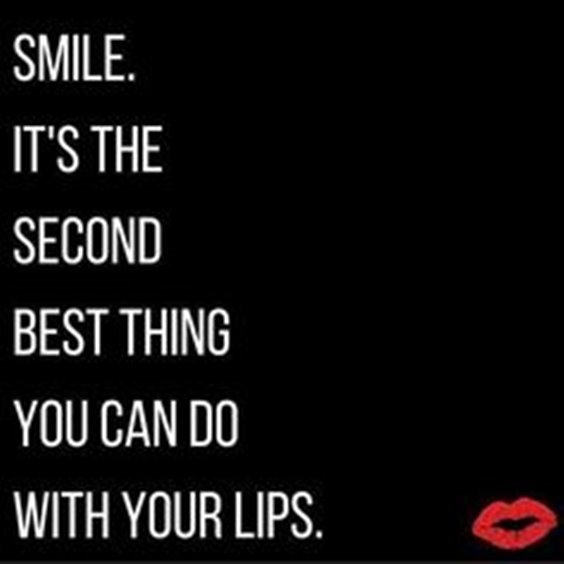 Smile. It’s the second best thing you can do with your lips.
