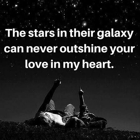 The stars in their galaxy can never outshine your love in my heart.