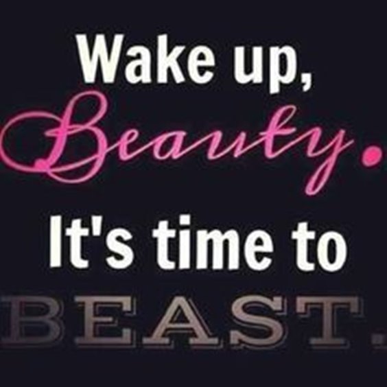 Wake up, beauty. It’s time to beast.