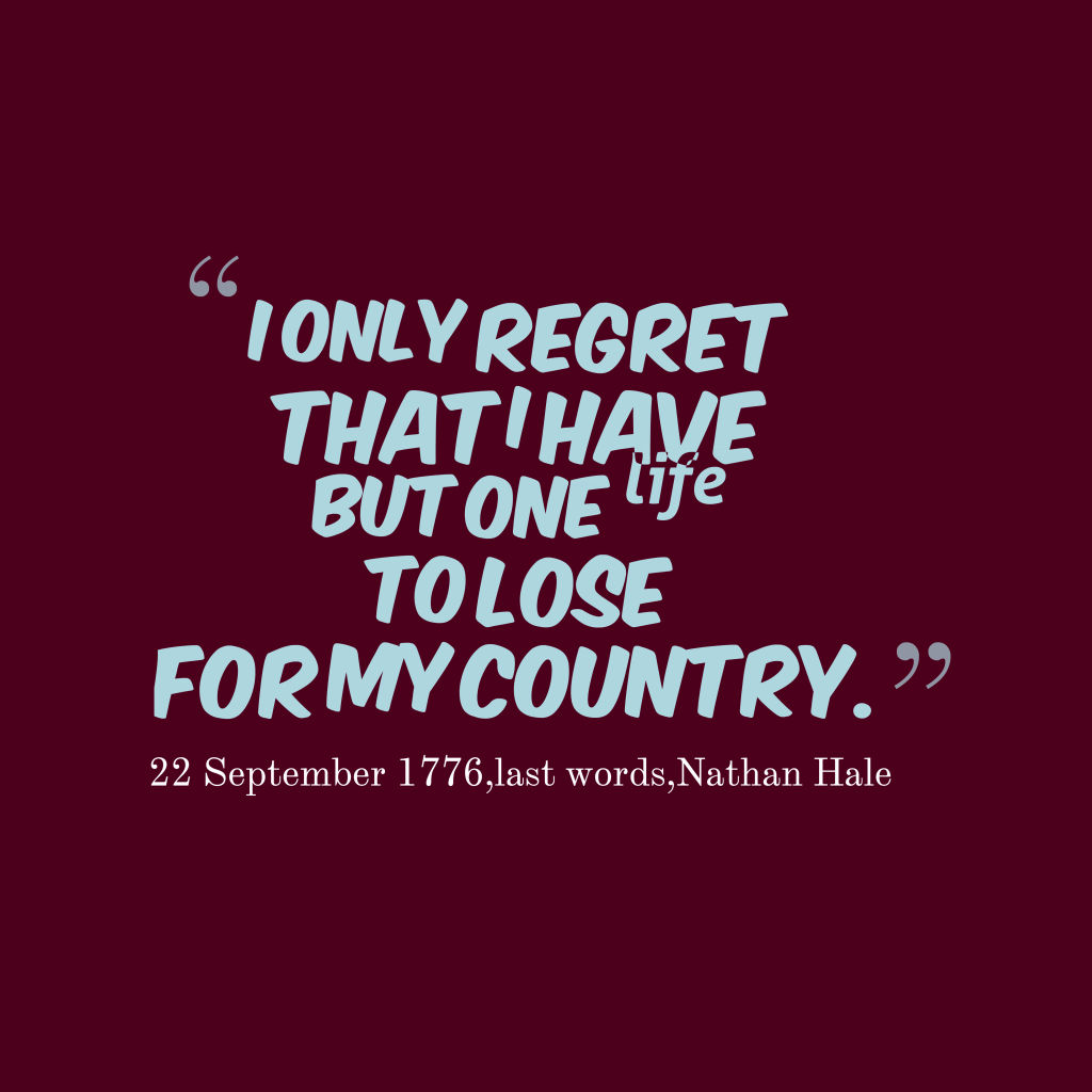 I only regret that I have but one life to lose for my country - last words Nathan Hale
