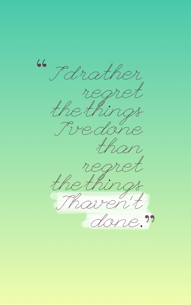 I’d rather regret the things I’ve done than regret the things I haven’t done. Lucille Ball