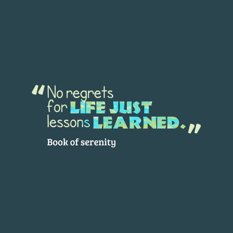 No regrets for life just lessons learned.