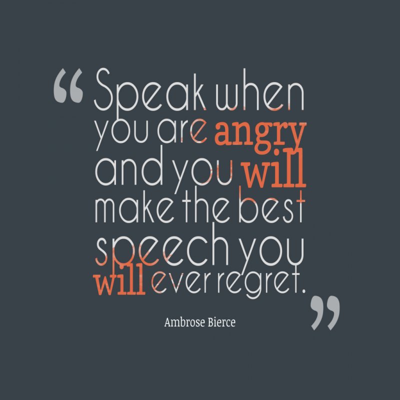 Speak when you are angry and you will make the best speech you will ever regret. - Ambrose Bierce