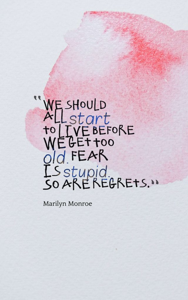 We should all start to live before we get too old. Fear is stupid. So are regrets. - Marilyn Monroe