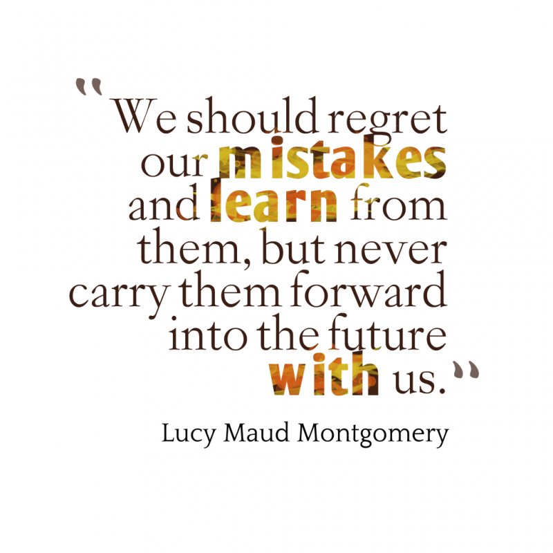 We should regret our mistakes and learn from them, but never carry them forward into the future with us. - Lucy Maud Montgomery