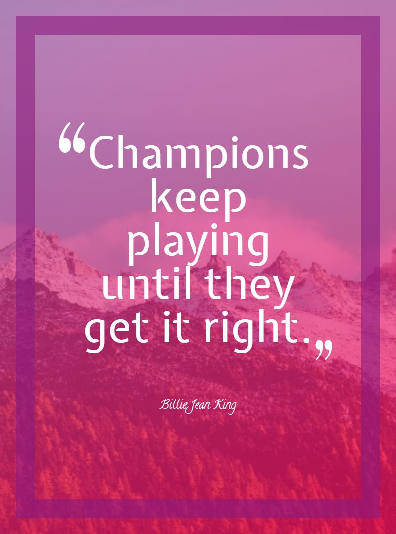 Champions keep playing until they get it right.