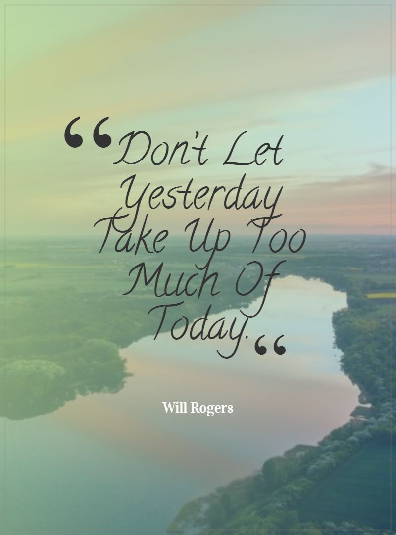 Don’t Let Yesterday Take Up Too Much Of Today.