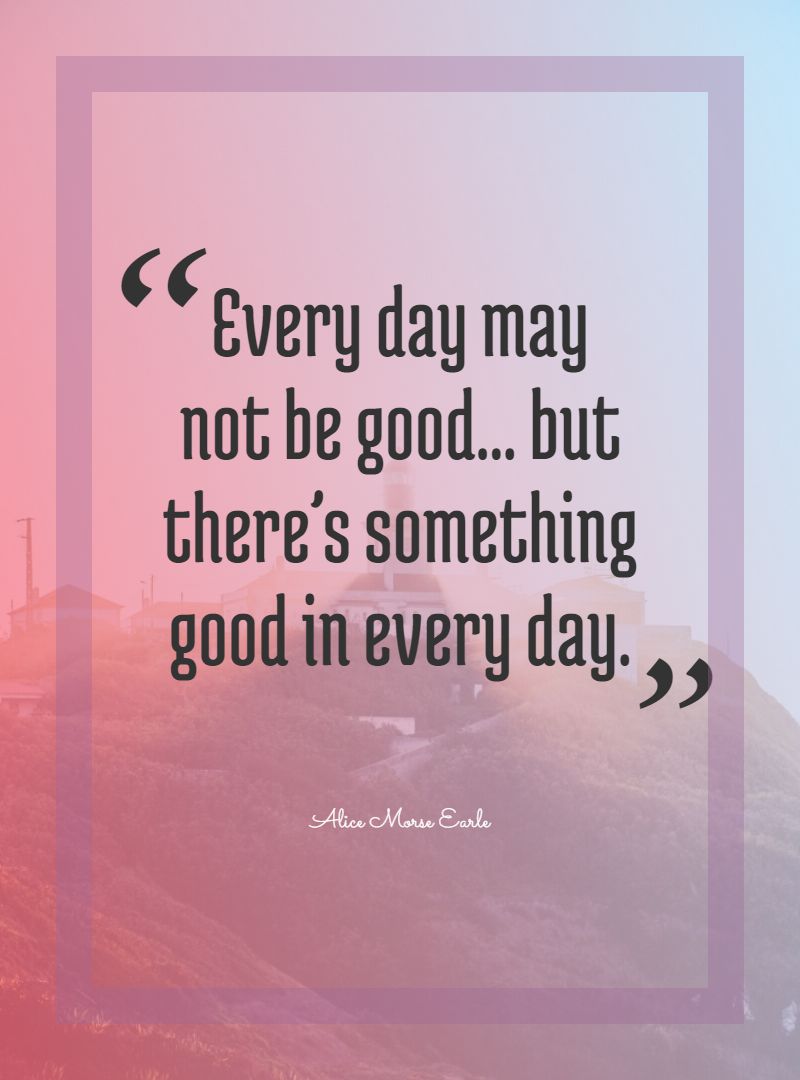 Every day may not be good... but there’s something good in every day.