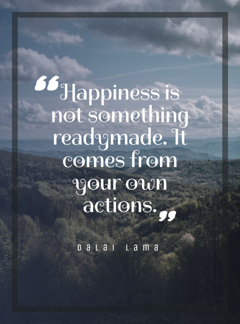 Happiness is not something readymade. It comes from your own actions.