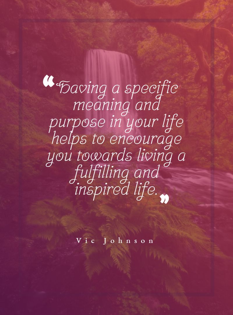 Having a specific meaning and purpose in your life helps to encourage you towards living a fulfilling and inspired life.