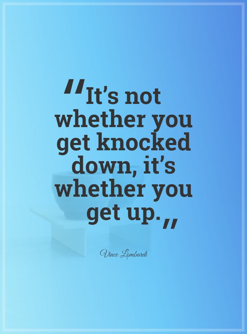 It’s not whether you get knocked down it’s whether you get up.