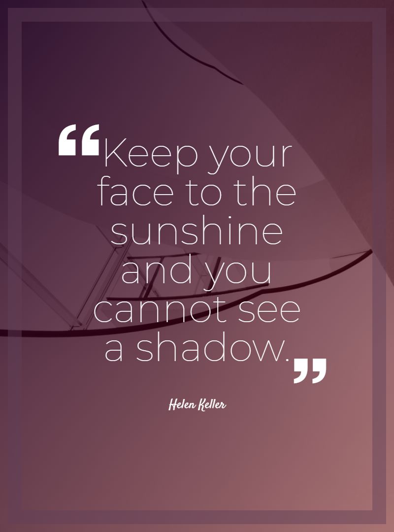 Keep your face to the sunshine and you cannot see a shadow.