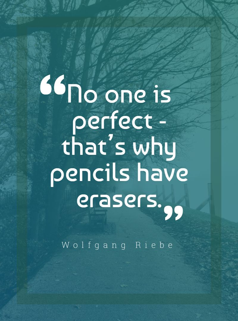No one is perfect that’s why pencils have erasers.