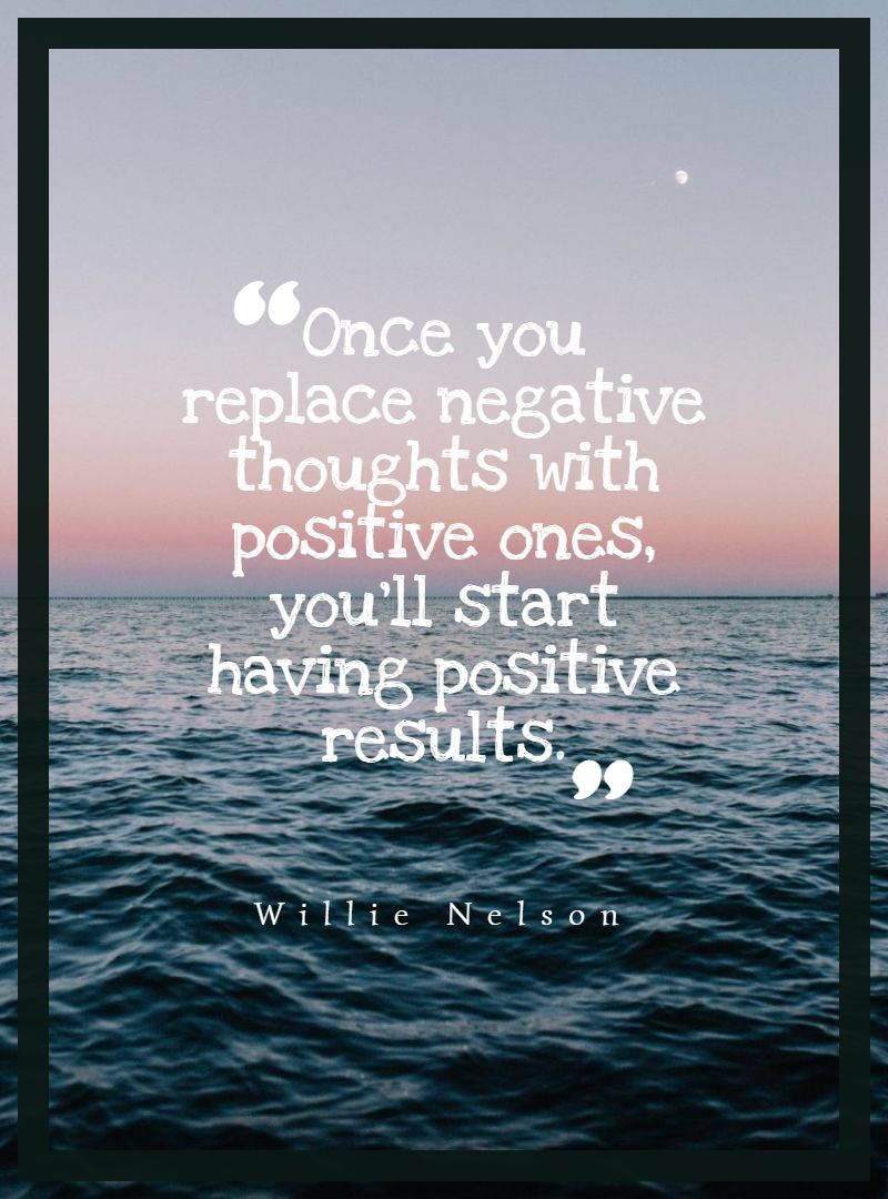 Once you replace negative thoughts with positive ones you’ll start having positive results.